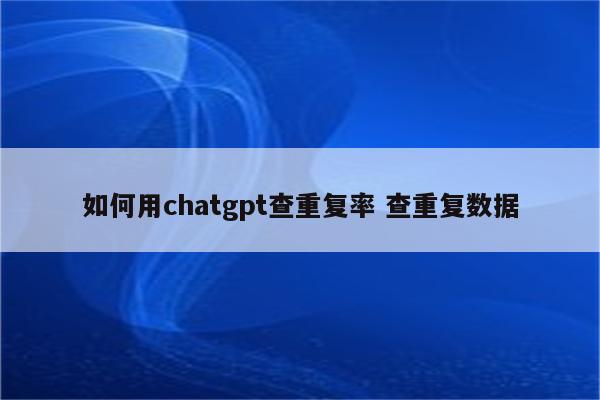 如何用chatgpt查重复率 查重复数据