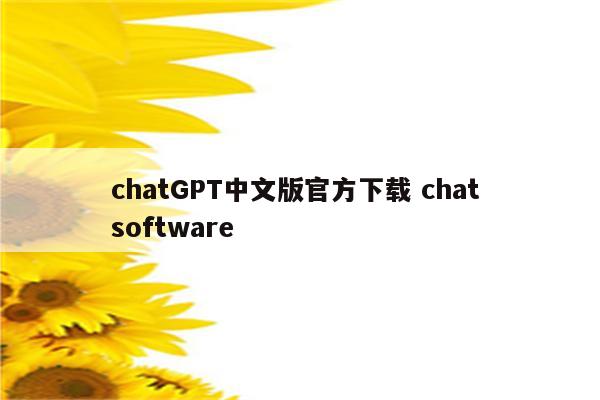 chatGPT中文版官方下载 chat software