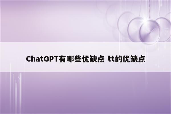 ChatGPT有哪些优缺点 tt的优缺点