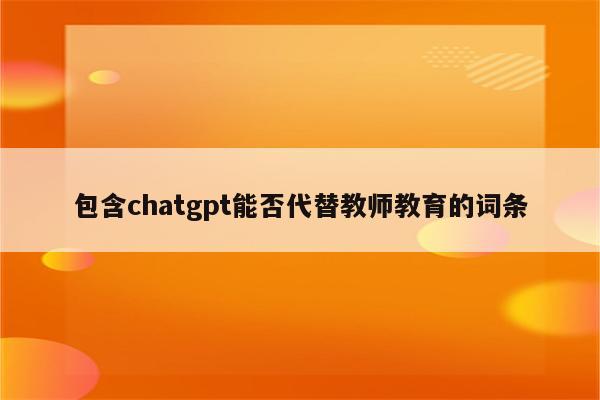 包含chatgpt能否代替教师教育的词条