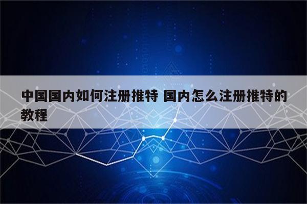 中国国内如何注册推特 国内怎么注册推特的教程