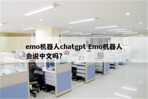 emo机器人chatgpt Emo机器人会说中文吗?