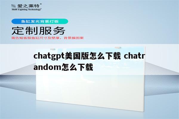 chatgpt美国版怎么下载 chatrandom怎么下载