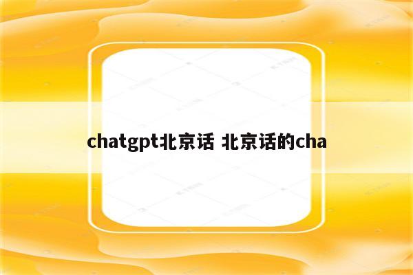 chatgpt北京话 北京话的cha