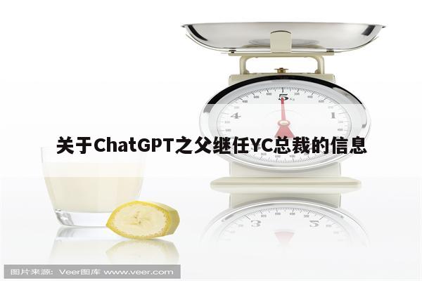 关于ChatGPT之父继任YC总裁的信息