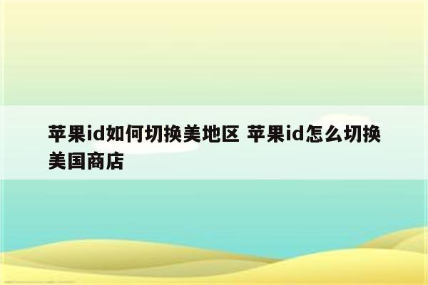 苹果id如何切换美地区 苹果id怎么切换美国商店