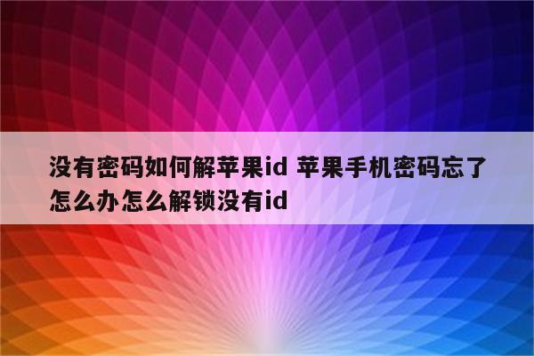 没有密码如何解苹果id 苹果手机密码忘了怎么办怎么解锁没有id