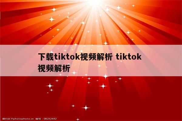 下载tiktok视频解析 tiktok 视频解析