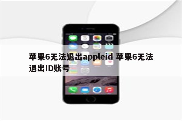 苹果6无法退出appleid 苹果6无法退出ID账号