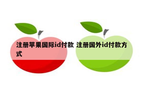 注册苹果国际id付款 注册国外id付款方式