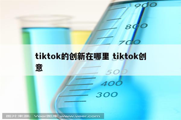 tiktok的创新在哪里 tiktok创意