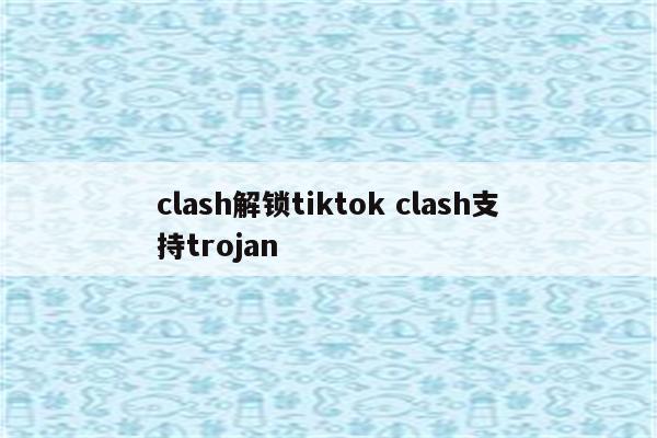 clash解锁tiktok clash支持trojan