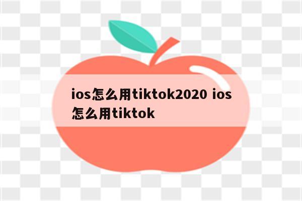 ios怎么用tiktok2020 ios怎么用tiktok