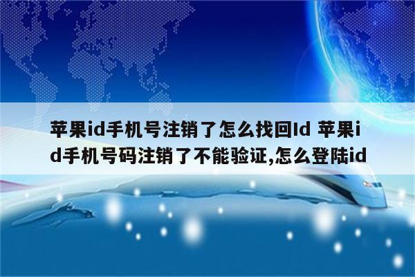 苹果id手机号注销了怎么找回Id 苹果id手机号码注销了不能验证,怎么登陆id