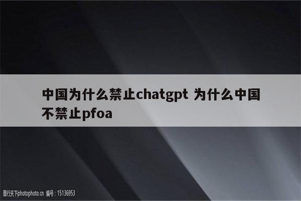 中国为什么禁止chatgpt 为什么中国不禁止pfoa