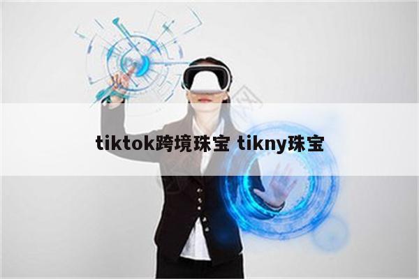 tiktok跨境珠宝 tikny珠宝