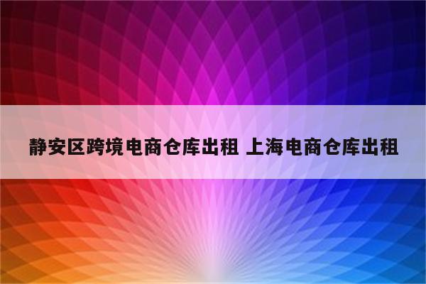 静安区跨境电商仓库出租 上海电商仓库出租