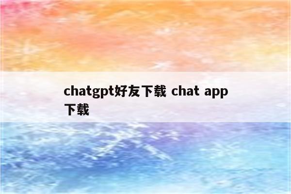 chatgpt好友下载 chat app下载