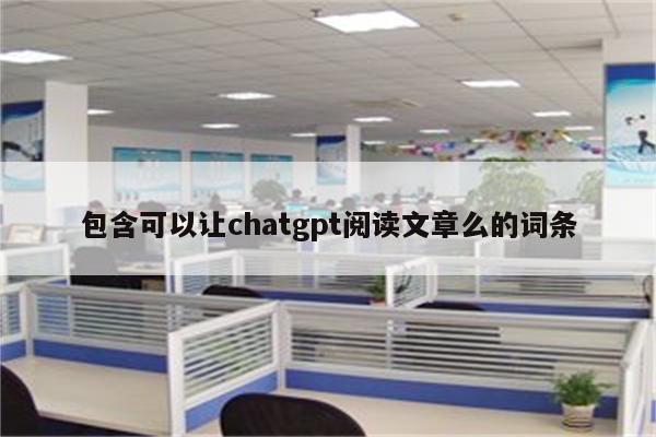 包含可以让chatgpt阅读文章么的词条