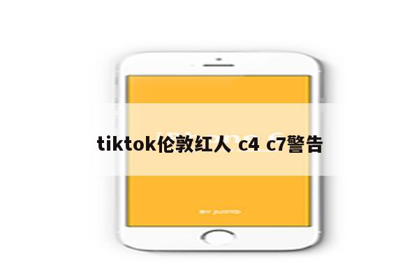 tiktok伦敦红人 c4 c7警告