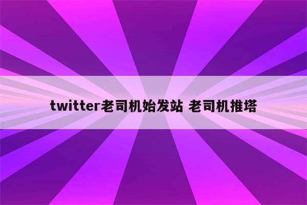 twitter老司机始发站 老司机推塔