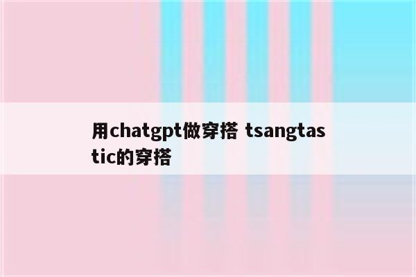 用chatgpt做穿搭 tsangtastic的穿搭