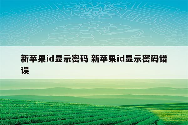 新苹果id显示密码 新苹果id显示密码错误