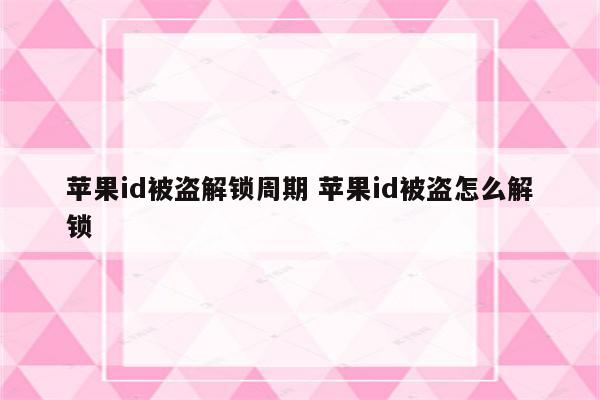 苹果id被盗解锁周期 苹果id被盗怎么解锁