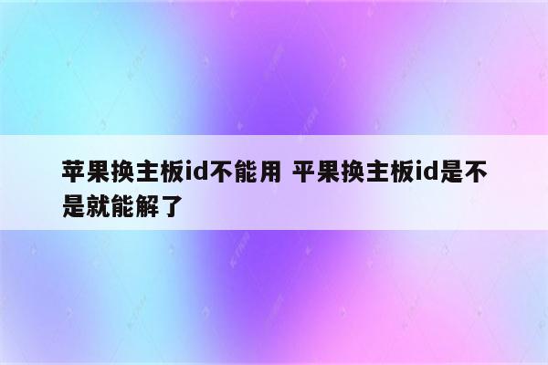 苹果换主板id不能用 平果换主板id是不是就能解了