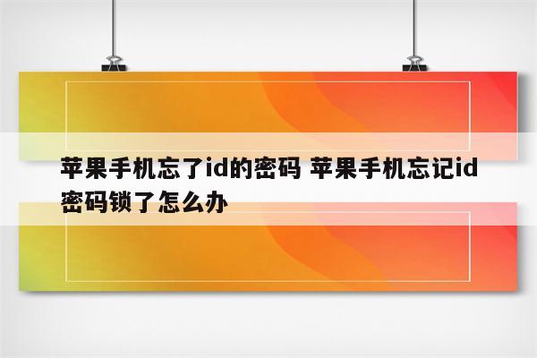 苹果手机忘了id的密码 苹果手机忘记id密码锁了怎么办