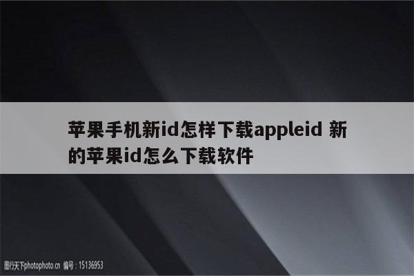 苹果手机新id怎样下载appleid 新的苹果id怎么下载软件