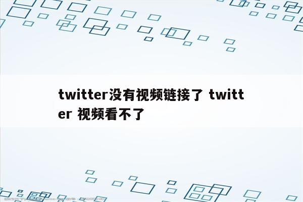 twitter没有视频链接了 twitter 视频看不了