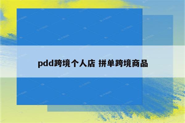 pdd跨境个人店 拼单跨境商品