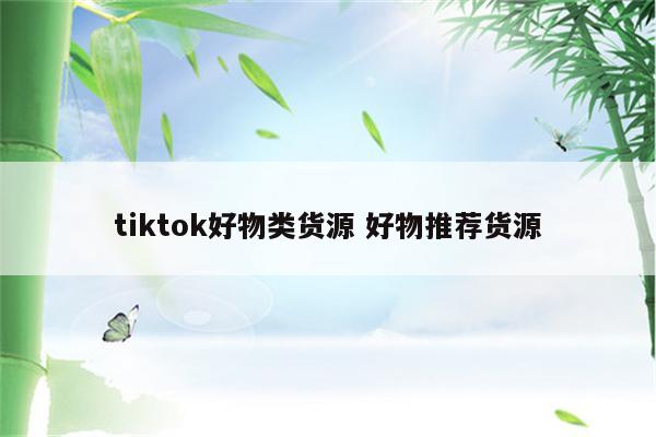 tiktok好物类货源 好物推荐货源