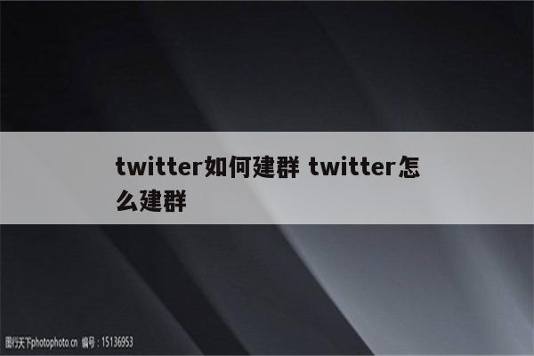 twitter如何建群 twitter怎么建群