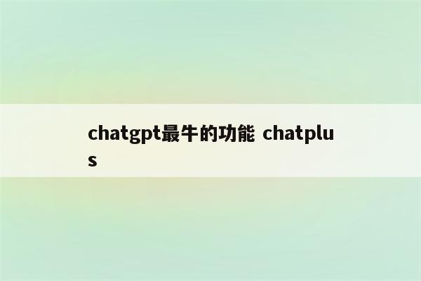 chatgpt最牛的功能 chatplus