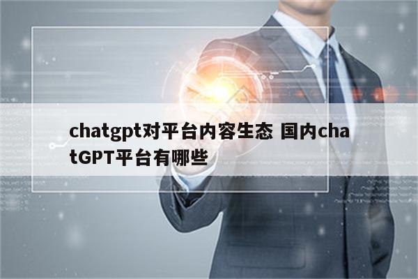 chatgpt对平台内容生态 国内chatGPT平台有哪些