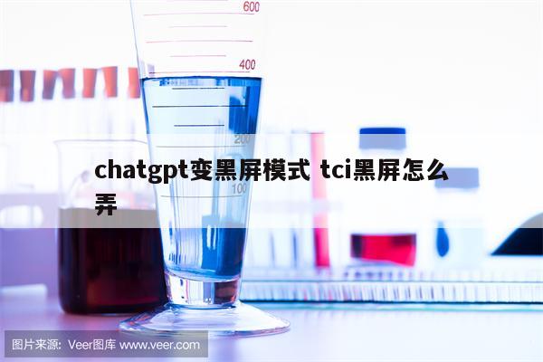 chatgpt变黑屏模式 tci黑屏怎么弄