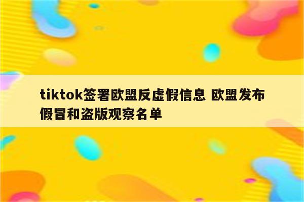 tiktok签署欧盟反虚假信息 欧盟发布假冒和盗版观察名单