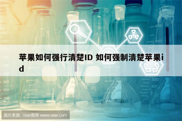 苹果如何强行清楚ID 如何强制清楚苹果id