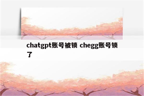 chatgpt账号被锁 chegg账号锁了