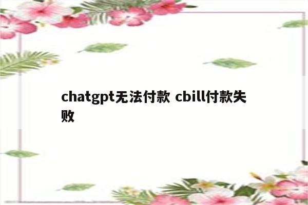 chatgpt无法付款 cbill付款失败