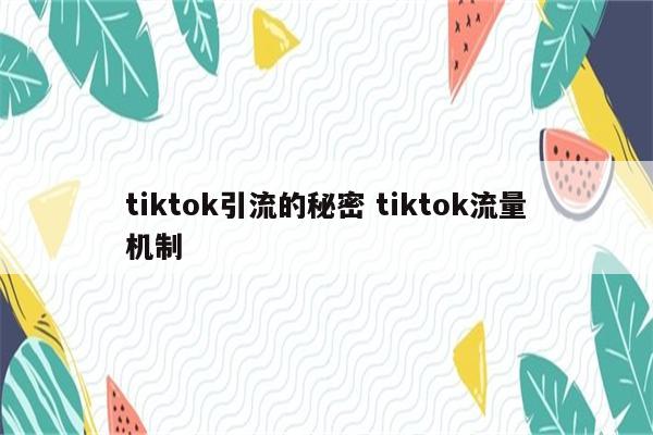 tiktok引流的秘密 tiktok流量机制