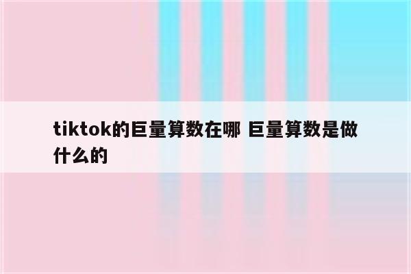 tiktok的巨量算数在哪 巨量算数是做什么的