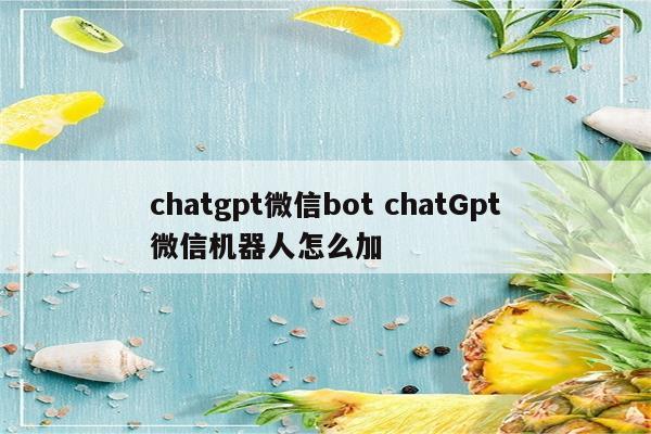 chatgpt微信bot chatGpt微信机器人怎么加