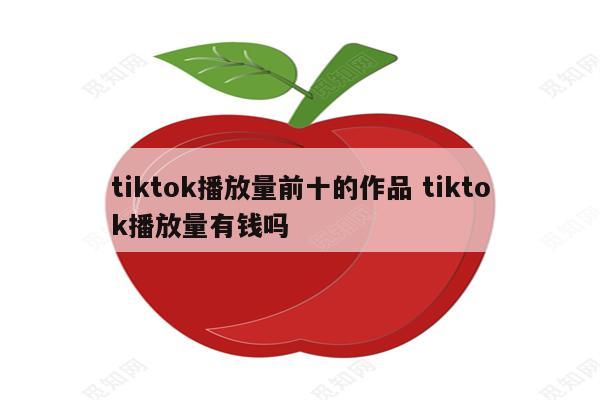 tiktok播放量前十的作品 tiktok播放量有钱吗