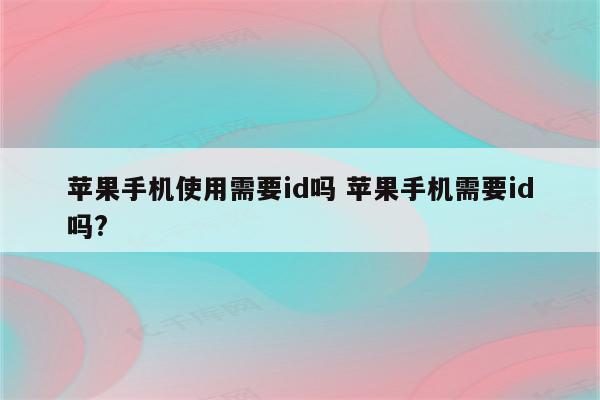 苹果手机使用需要id吗 苹果手机需要id吗?