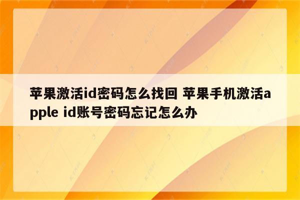 苹果激活id密码怎么找回 苹果手机激活apple id账号密码忘记怎么办