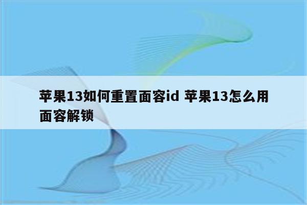 苹果13如何重置面容id 苹果13怎么用面容解锁