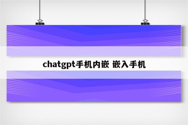 chatgpt手机内嵌 嵌入手机